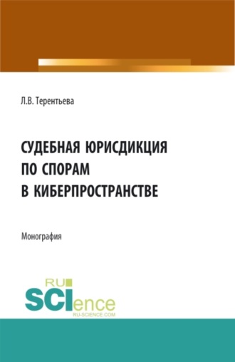 Людмила Вячеславовна Терентьева. Судебная юрисдикция по спорам в киберпространстве. (Аспирантура, Бакалавриат, Магистратура). Монография.