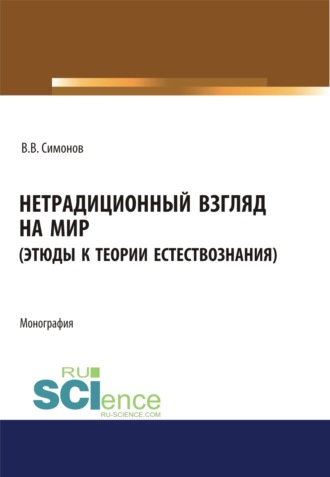 Владимир Васильевич Симонов. Нетрадиционный взгляд на мир (Этюды к теории естествознания). (Бакалавриат, Магистратура). Монография.
