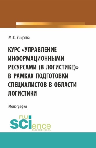 Маргарита Юрьевна Учирова. Курс Управление информационными ресурсами (в логистике) в рамках подготовки специалистов в области логистики. (Аспирантура, Бакалавриат, Магистратура). Монография.