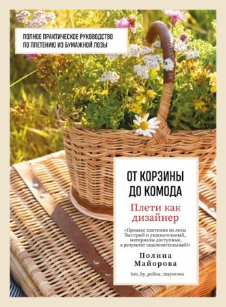 Обложка книги «Плети как дизайнер. От корзины до комода. Полное практическое руководство по плетению из бумажной лозы»