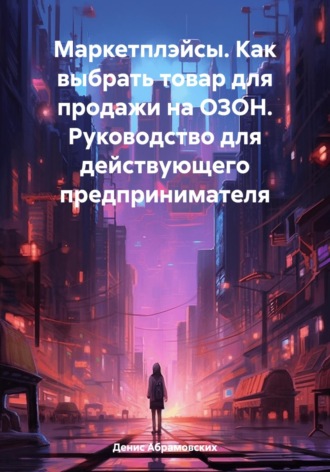 Обложка книги «Маркетплэйсы. Как выбрать товар для продажи на ОЗОН. Руководство для действующего предпринимателя»