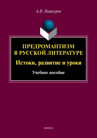 А. Н. Пашкуров. Предромантизм в русской литературе. Истоки, развитие и уроки