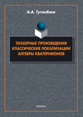 А. А. Туганбаев. Тензорные произведения. Классические локализации. Алгебры кватернионов