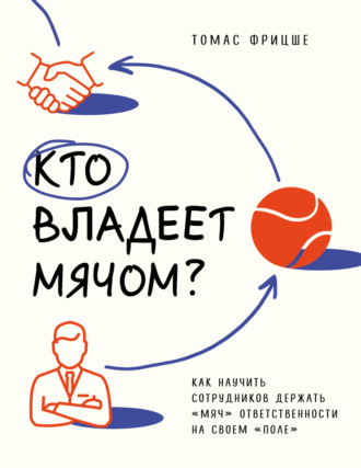 Обложка книги «Кто владеет мячом? Как научить сотрудников держать «мяч» ответственности на своем «поле»»