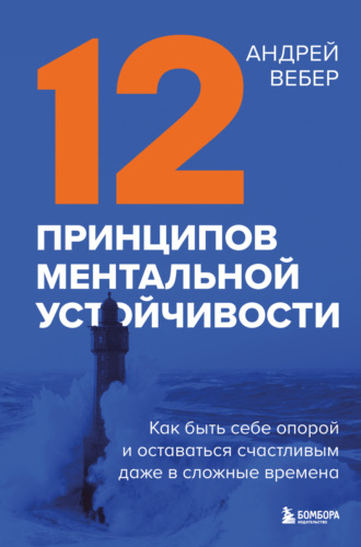Обложка книги «12 принципов ментальной устойчивости. Как быть себе опорой и оставаться счастливым даже в сложные времена»