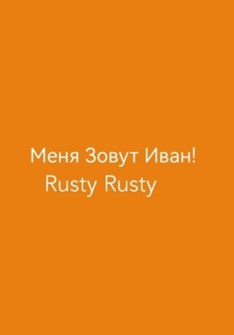 Rusty Rusty. Меня Зовут Иван!