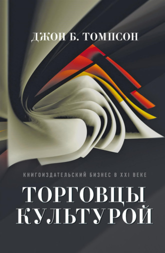 Джон Б. Томпсон. Торговцы культурой. Книгоиздательский бизнес в XXI веке