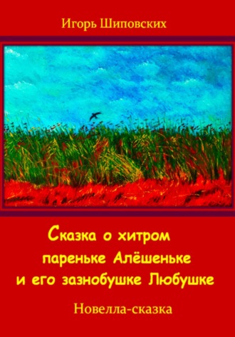 Обложка книги «Сказка о хитром пареньке Алёшеньке и его зазнобушке Любушке»