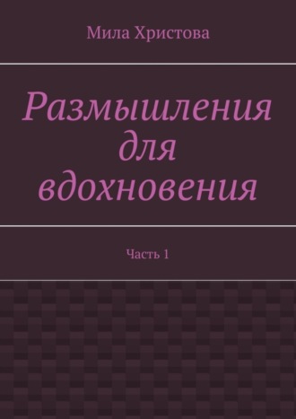 Мила Христова. Размышления для вдохновения. Часть 1