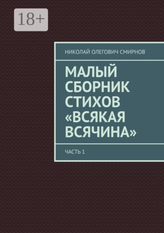 Обложка книги «Малый сборник стихов «Всякая всячина». Часть 1»