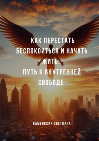 Обложка книги «Как перестать беспокоиться и начать жить: путь к внутренней свободе»