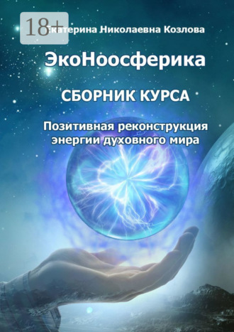 Обложка книги «ЭкоНоосферика. Сборник курса. Позитивная реконструкция энергии духовного мира»