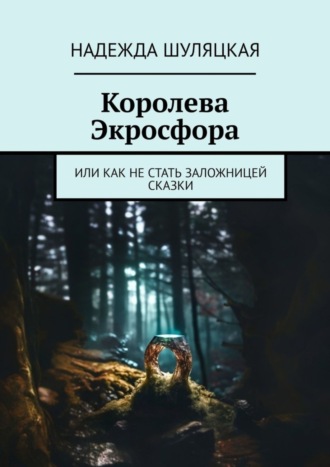 Обложка книги «Королева Экросфора. Или как не стать заложницей сказки»
