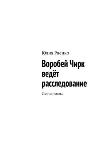 Обложка книги «Воробей Чирк ведёт расследование. Старые платья»
