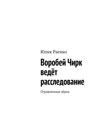 Обложка книги «Воробей Чирк ведёт расследование. Отравленные зёрна»