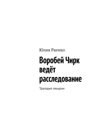 Обложка книги «Воробей Чирк ведёт расследование. Трагедия пекарни»