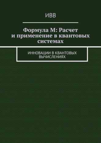 Обложка книги «Формула M: Расчет и применение в квантовых системах. Инновации в квантовых вычислениях»