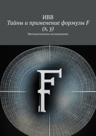 Обложка книги «Тайны и применение формулы F (x, y). Математическое исследование»