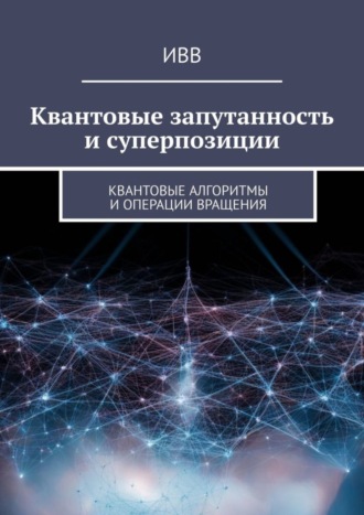 Обложка книги «Квантовые запутанность и суперпозиции. Квантовые алгоритмы и операции вращения»