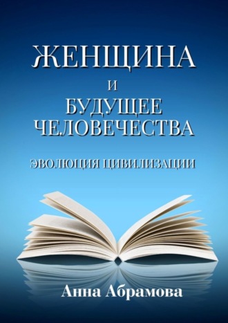 Анна Юриевна Абрамова. Женщина и будущее человечества. Эволюция цивилизации