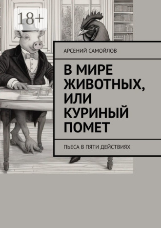 Обложка книги «В мире животных, или Куриный помет. Пьеса в пяти действиях»