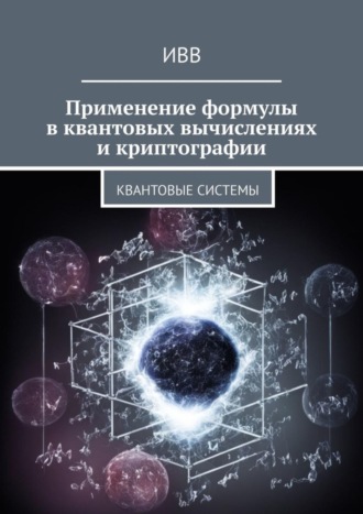 Обложка книги «Применение формулы в квантовых вычислениях и криптографии. Квантовые системы»