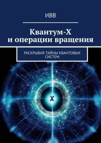 Обложка книги «Квантум-Х и операции вращения. Раскрывая тайны квантовых систем»