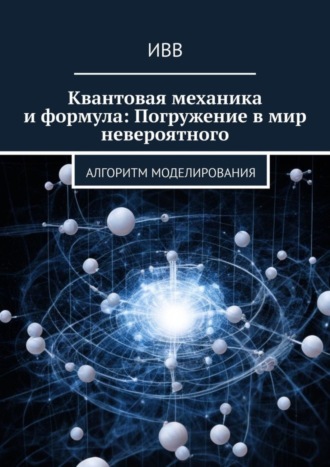 Обложка книги «Квантовая механика и формула: Погружение в мир невероятного. Алгоритм моделирования»