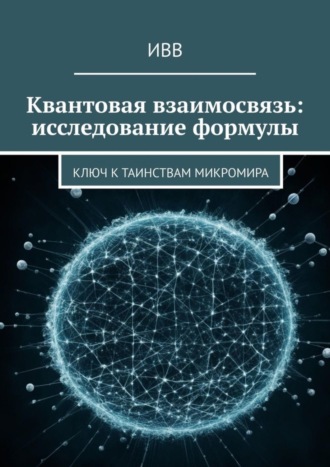 Обложка книги «Квантовая взаимосвязь: исследование формулы. Ключ к таинствам микромира»