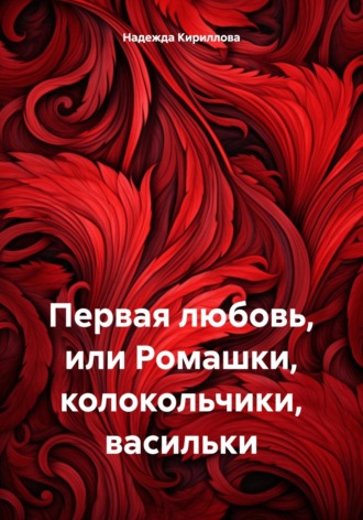 Обложка книги «Первая любовь, или Ромашки, колокольчики, васильки»