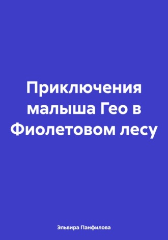 Эльвира Николаевна Панфилова. Приключения малыша Гео в Фиолетовом лесу