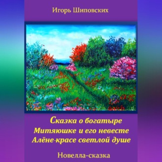 Обложка книги «Сказка о богатыре Митяюшке и его невесте Алёне-красе светлой душе»