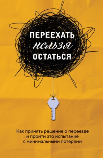 Обложка книги «Переехать нельзя остаться. Как принять решение о переезде и пройти это испытание с минимальными потерями»