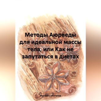 Обложка книги «Методы Аюрведы для идеальной массы тела, или Как не запутаться в диетах»