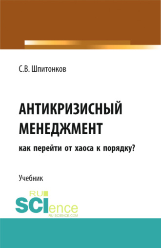 Сергей Викторович Шпитонков. Антикризисный менеджмент: как перейти от хаоса к порядку?. (Аспирантура, Магистратура, Специалитет). Учебник.