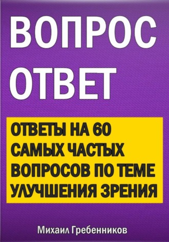 Обложка книги «Вопрос – ответ. Ответы на 60 самых частых вопросов по теме улучшения зрения»