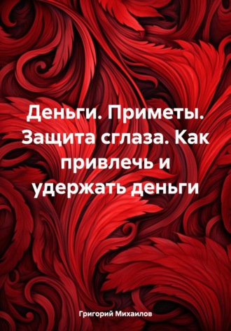 Григорий Дмитриевич Михаилов. Деньги. Приметы. Защита от сглаза. Как привлечь и удержать деньги