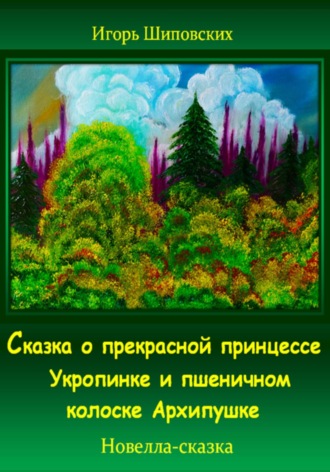 Обложка книги «Сказка о прекрасной принцессе Укропинке и пшеничном колоске Архипушке»