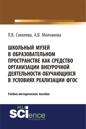 Алла Владимировна Молчанова. Школьный музей в образовательном пространстве как средство организации внеурочной деятельности обучающихся в условиях реализации ФГОС. (Бакалавриат, Магистратура, Специалитет). Учебно-методическое пособие.