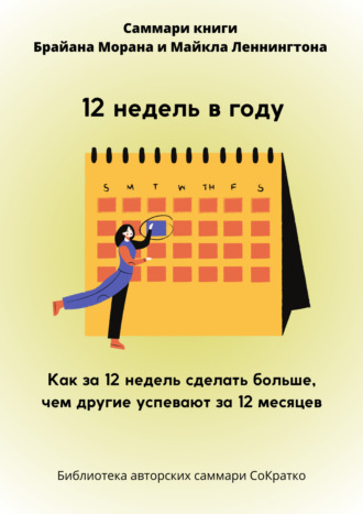 Обложка книги «Саммари книги Брайана Морана, Майкла Леннингтона «12 недель в году. Как за 12 недель сделать больше, чем другие успевают за 12 месяцев»»
