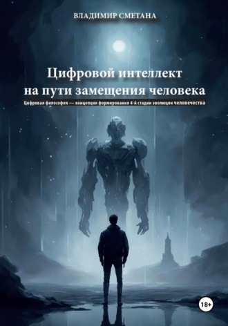 Обложка книги «Цифровой интеллект на пути замещения человека. Цифровая философия – концепция формирования 4-й стадии эволюции человечества»