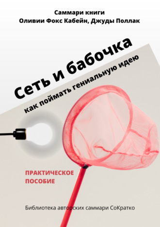 Обложка книги «Саммари книги Оливии Фокс Кабейн, Джуды Поллак «Сеть и бабочка. Как поймать гениальную идею»»