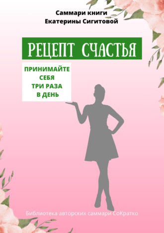 Обложка книги «Саммари книги Екатерины Сигитовой «Рецепт счастья. Принимайте себя три раза в день»»