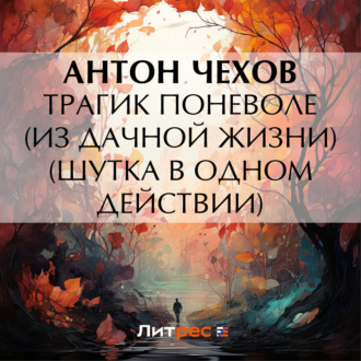 Обложка книги «Трагик поневоле (из дачной жизни) (шутка в одном действии)»