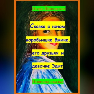 Обложка книги «Сказка о юном воробьишке Вжике, его друзьях и девочке Эдит»