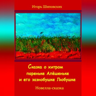 Обложка книги «Сказка о хитром пареньке Алёшеньке и его зазнобушке Любушке»