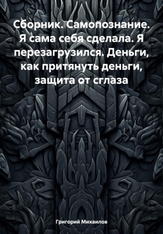 Обложка книги «Сборник. Самопознание. Я сама себя сделала. Я перезагрузился. Деньги, как притянуть деньги, защита от сглаза»
