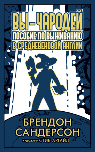 Брендон Сандерсон. Вы – чародей. Пособие по выживанию в средневековой Англии