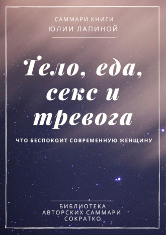 Обложка книги «Саммари книги Юлии Лапиной «Тело, еда, секс и тревога. Что беспокоит современную женщину»»