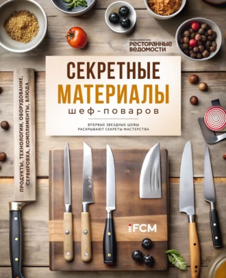 Обложка книги «Секретные материалы шеф-поваров. Впервые звездные шефы раскрывают секреты мастерства»